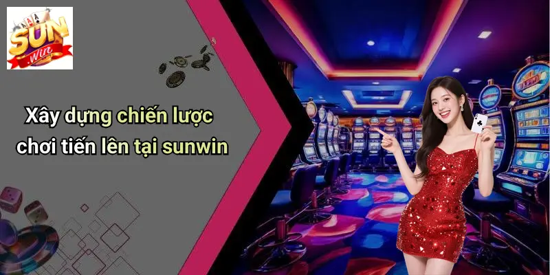 Xây dựng chiến lược chơi tiến lên tại sunwin